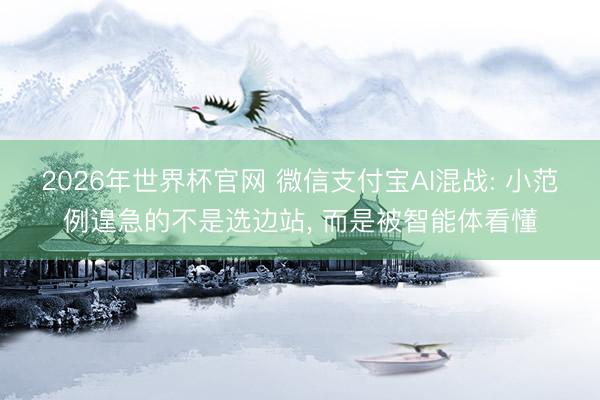2026年世界杯官网 微信支付宝AI混战: 小范例遑急的不是选边站, 而是被智能体看懂